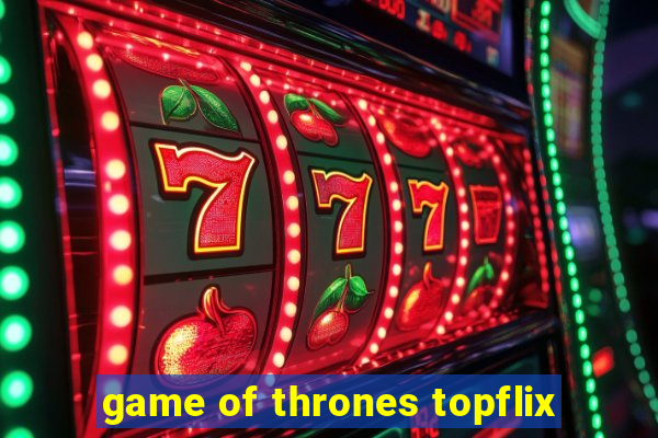 game of thrones topflix